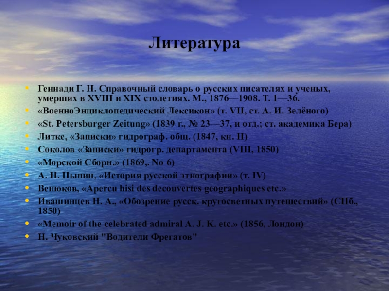 Презентация по истории на тему И. Ф. Крузенштерн ЛитератураГеннади Г. Н. Справочный словарь о русских писателях и ученых, умерших в XVIII ЛитератураГеннади Г. Н. Справочный словарь о русских писателях и ученых, умерших в XVIII и XIX столетиях. М., 1876—1908. Т.