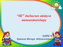 Презентация по теме Ш дыбысын айтуға машықтандыру