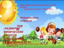 Презентация к родительскому собранию на тему Развитие физических качеств средствами подвижных игр