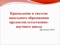 Презентация Краеведение в системе школьного образования предметов естественно-научного цикла