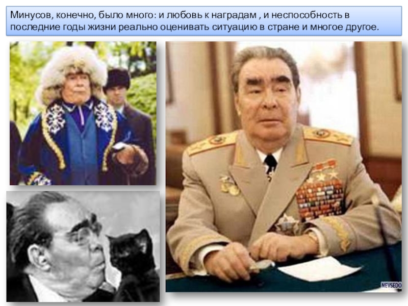 Презентация по истории Эпоха правления Брежнева 9 класс Минусов, конечно, было много: и любовь к наградам , и неспособность Минусов, конечно, было много: и любовь к наградам , и неспособность в последние годы жизни реально оценивать