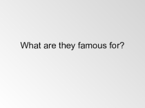 Презентация по английскому языку на тему: What are they famous for