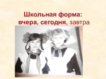 Школьная форма вчера,сегодня,завтра
