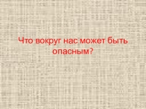 Презентация по окружающему миру на тему  Что вокруг нас может быть опасным?