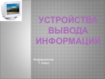 Презентация по информатике Устройство вывода информации