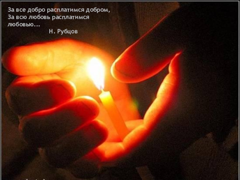 Поэзия простоты, добра и правды по творчеству Н.М.Рубцова За все добро расплатимся добром,За всю любовь расплатимся любовью... Н. Рубцов За все добро расплатимся добром,За всю любовь расплатимся любовью...