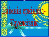 Сыныптан тыс шараға арналған презентация Елімнің еркіндігі- Тәуелсіздік