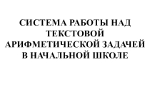 Презентация по математике на тему:  Система работы над текстовой арифметической задачи в начальной школе
