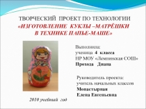 Презентация к Творческому проекту по технологии  ИЗГОТОВЛЕНИЕ КУКЛЫ – МАТРЁШКИ В ТЕХНИКЕ ПАПЬЕ-МАШЕ