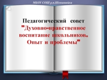 Презентация к педагогическому совету на тему: Духовно-нравственное воспитание школьников. Опыт и проблемы.