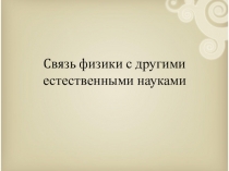 Презентация по физике на тему  Связь физики с другими естественными науками (7 класс)