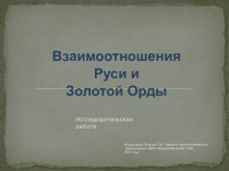 Презентация по истории на тему  Исследовательская работа Взаимоотношение Орды и Руси