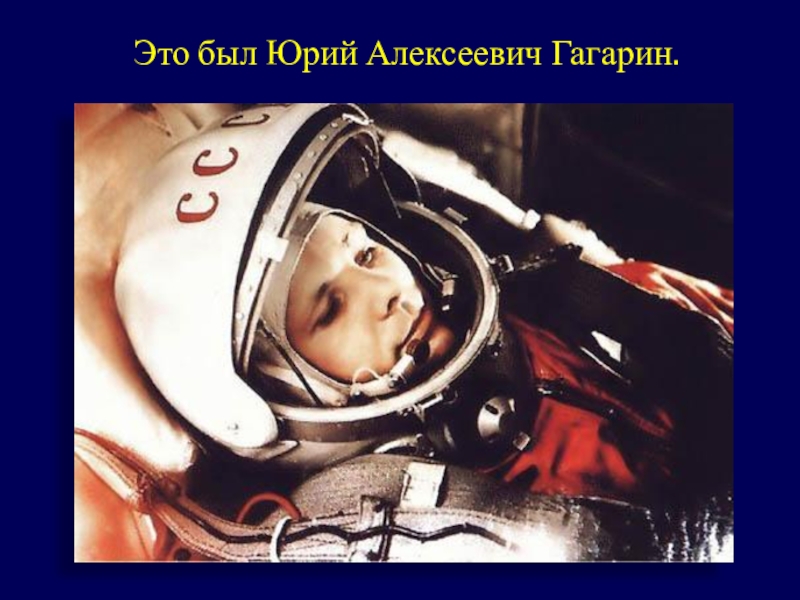 Презентация классного часа Гагаринский урок Это был Юрий Алексеевич Гагарин. Это был Юрий Алексеевич Гагарин.