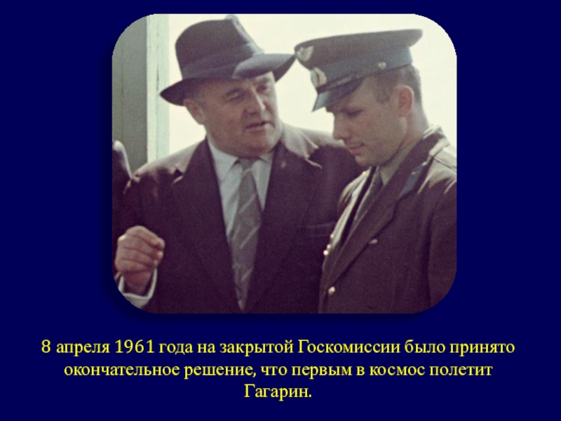 Презентация классного часа Гагаринский урок 8 апреля 1961 года на закрытой Госкомиссии было принято окончательное решение, 8 апреля 1961 года на закрытой Госкомиссии было принято окончательное решение, что первым в космос полетит Гагарин.