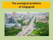 Презентация по английскому языку The ecological problems of Volgograd