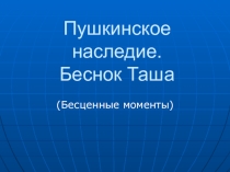 Презентация по литературе на тему Пушкинское наследие. Бесёнок Таша(бесценные моменты)