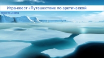 Презентация для начальных классов Квест-игра Путешествие по арктической пустыне
