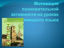 Презентация Мотивация познавательной активности на уроках немецкого языка
