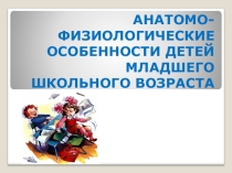 Презентация к родительскому собранию на тему: Анатомо-физиологические особенности детей младшего школьного возраста (2 класс)