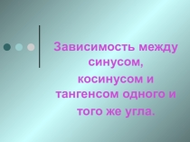 Презентация по алгебре по теме Зависимость между синусом, косинусом и тангенсом одного и того же угла