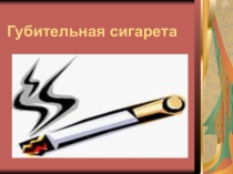 Губительная сигарета (презентация к классному часу по ОЗОЖ в 3 классе)