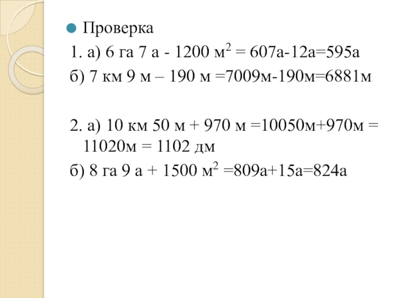Презентация к открытому уроку по теме величины Проверка1. а) 6 га 7 а - 1200 м2 = 607а-12а=595аб) 7 Проверка1. а) 6 га 7 а - 1200 м2 = 607а-12а=595аб) 7 км 9 м – 190 м