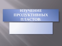 Презентация Продуктивные пласты (в нефтяной отрасли)