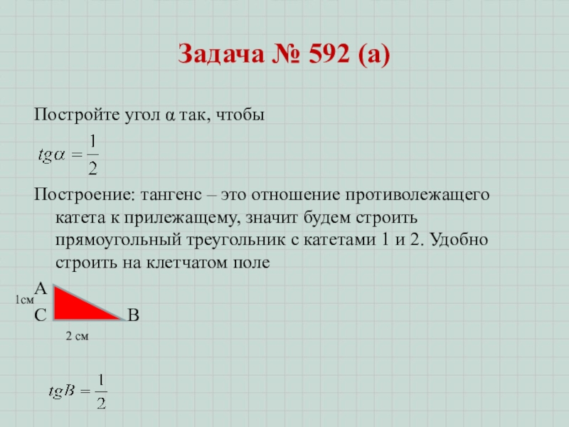 Гл. 3. Урок 16. Синус, косинус, тангенс Задача № 592 (а)Постройте угол α так, чтобы Построение: тангенс – Задача № 592 (а)Постройте угол α так, чтобы Построение: тангенс – это отношение противолежащего катета к прилежащему,