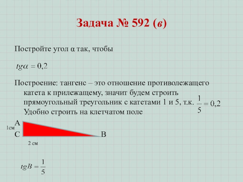 Гл. 3. Урок 16. Синус, косинус, тангенс Задача № 592 (в)Постройте угол α так, чтобы Построение: тангенс – Задача № 592 (в)Постройте угол α так, чтобы Построение: тангенс – это отношение противолежащего катета к прилежащему,