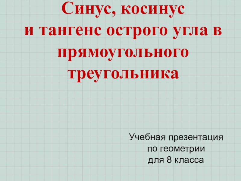 Гл. 3. Урок 16. Синус, косинус, тангенс Синус, косинус и тангенс острого угла в прямоугольного треугольникаУчебная презентация Синус, косинус и тангенс острого угла в прямоугольного треугольникаУчебная презентация по геометрии