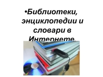 Презентация по информатике 10 класс Библиотеки, энциклопедии и словари в Интернете