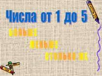 Презентация по математике на тему Числа от 1 до 5. Больше, меньше.