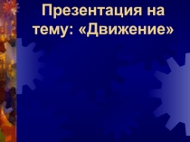 Презентация к уроку по теме:  ДВИЖЕНИЕ