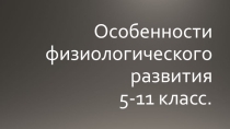 Особенности физиологического развития 5-11 класс.