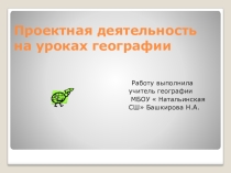 Презентация  Проектная деятельность на уроках географии