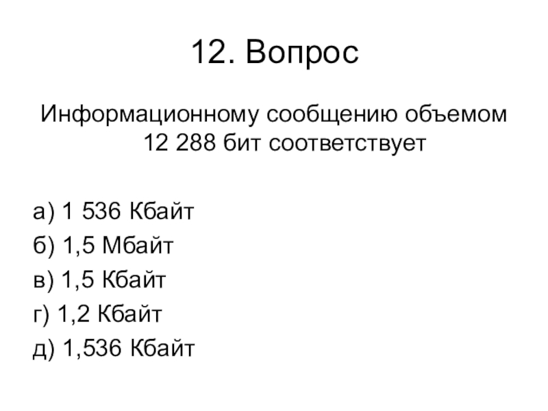 Контрольная работа № 1 (1 четверть) 12. ВопросИнформационному сообщению объемом 12 288 бит соответствует а) 1 536 12. ВопросИнформационному сообщению объемом 12 288 бит соответствует а) 1 536 Кбайтб) 1,5 Мбайтв) 1,5 Кбайтг) 1,2