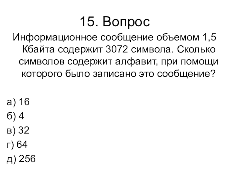 Контрольная работа № 1 (1 четверть) 15. ВопросИнформационное сообщение объемом 1,5 Кбайта содержит 3072 символа. Сколько символов 15. ВопросИнформационное сообщение объемом 1,5 Кбайта содержит 3072 символа. Сколько символов содержит алфавит, при помощи которого было