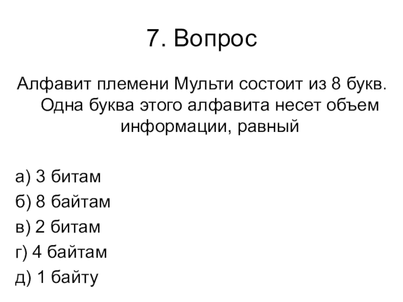 Контрольная работа № 1 (1 четверть) 7. ВопросАлфавит племени Мульти состоит из 8 букв. Одна буква этого 7. ВопросАлфавит племени Мульти состоит из 8 букв. Одна буква этого алфавита несет объем информации, равныйа) 3