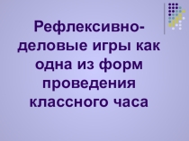Презентация Рефлексивно-деловая игра (классному руководителю)