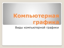 Презентация по информатике на тему Виды компьютерной графики