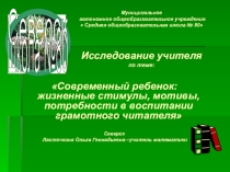 Презентация по проблеме чтения Современный ребенок: жизненные стимулы, мотивы, потребности в воспитании грамотного читателя