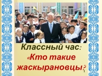Презентация к классному часу Кто такие жаскырановцы?