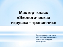 Презентация - Мастер- класс Экологическая игрушка – травянчик