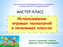 Презентация. Мастер-класс Использование игровых технологий в начальной школе.