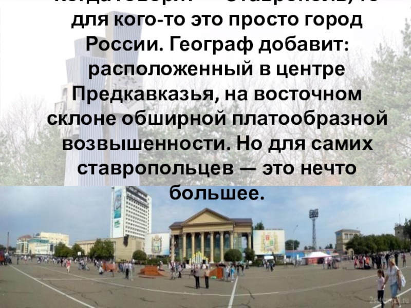 Презентация Город Креста Когда говорят — Ставрополь, то для кого-то это просто город России. Когда говорят — Ставрополь, то для кого-то это просто город России. Географ добавит: расположенный в центре Предкавказья,