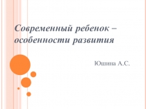 Информация для педагогов Современный ребенок – особенности развития