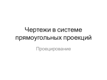 Чертежи в системе прямоугольных проекций