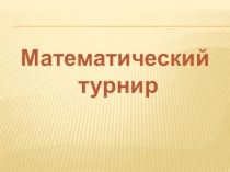 Презентация по математике на тему Математический турнир