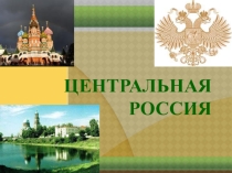 Презентация по географии в 9 классе - Центральная Россия. Экономико-географическое положение, состав, природные условия и природные ресурсы.