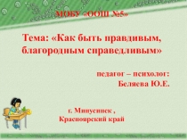 Презентация по психологии Как быть правдивым, благородным, справедливым.  (1-4 класс)